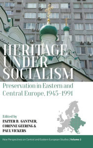 Title: Heritage under Socialism: Preservation in Eastern and Central Europe, 1945-1991, Author: Eszter Gantner