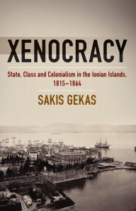 Title: Xenocracy: State, Class, and Colonialism in the Ionian Islands, 1815-1864, Author: Sakis Gekas