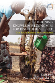 Title: Designing Knowledge Economies for Disaster Resilience: Case Studies from the African Diaspora, Author: Pamela Waldron-Moore Waldron-Moore