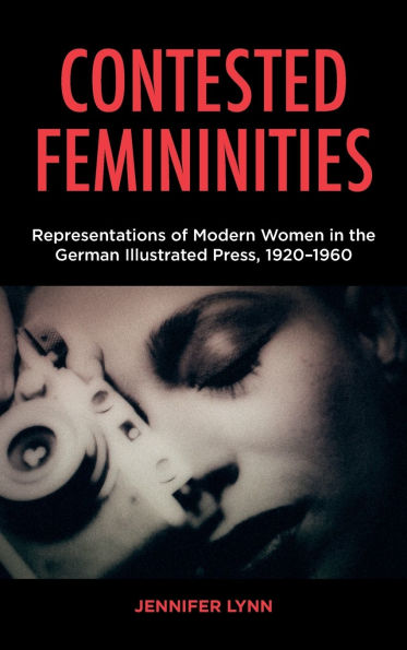 Contested Femininities: Representations of Modern Women the German Illustrated Press, 1920-1960