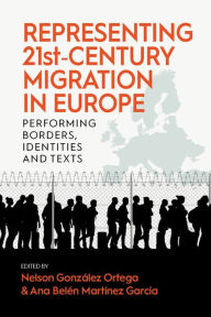 Title: Representing 21st-Century Migration in Europe: Performing Borders, Identities and Texts, Author: Nelson González Ortega