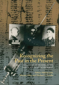 Title: Recognizing the Past in the Present: New Studies on Medicine before, during, and after the Holocaust, Author: Sabine Hildebrandt