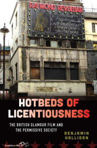 Title: Hotbeds of Licentiousness: The British Glamour Film and the Permissive Society, Author: Benjamin Halligan