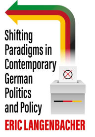 Title: Shifting Paradigms in Contemporary German Politics and Policy, Author: Eric Langenbacher