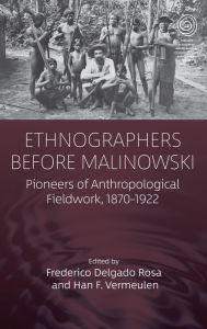 Title: Ethnographers Before Malinowski: Pioneers of Anthropological Fieldwork, 1870-1922, Author: Frederico Delgado Rosa