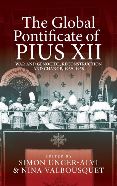 The Global Pontificate of Pius XII: War and Genocide, Reconstruction Change, 1939-1958