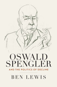 Title: Oswald Spengler and the Politics of Decline, Author: Ben Lewis