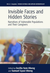 Title: Invisible Faces and Hidden Stories: Narratives of Vulnerable Populations and Their Caregivers, Author: Cecilia Sem Obeng