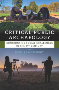 Title: Critical Public Archaeology: Confronting Social Challenges in the 21st Century, Author: Camille Westmont