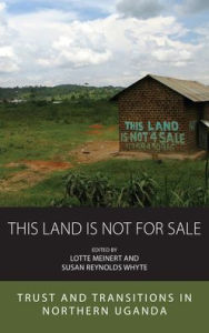 Title: This Land is Not For Sale: Trust and Transitions in Northern Uganda, Author: Lotte Meinert