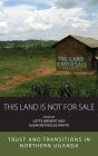 This Land is Not For Sale: Trust and Transitions in Northern Uganda