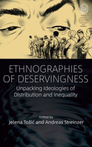 Title: Ethnographies of Deservingness: Unpacking Ideologies of Distribution and Inequality, Author: Jelena Tosic