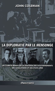 Title: La diplomatie par le mensonge: un compte rendu de la traï¿½trise des gouvernements de l'Angleterre et des ï¿½tats-Unis, Author: John Coleman
