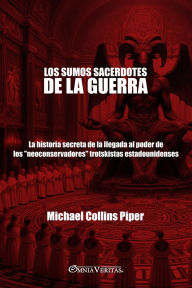 Title: Los sumos sacerdotes de la guerra: La historia secreta de la llegada al poder de los neoconservadores trotskistas estadounidenses, Author: Michael Collins Piper