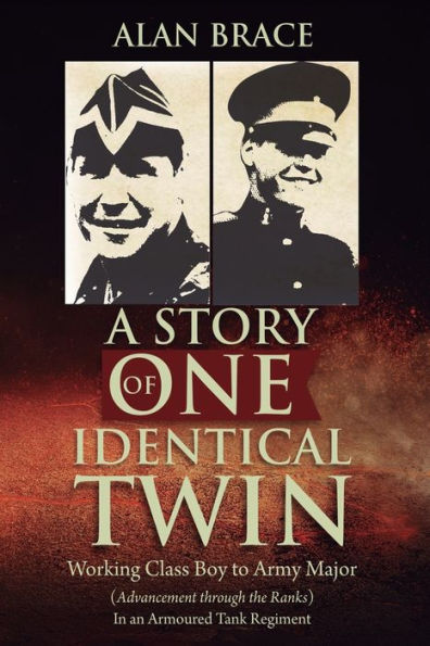 A Story of One Identical Twin: Working Class Boy to Army Major (Advancement through the Ranks) an Armoured Tank Regiment