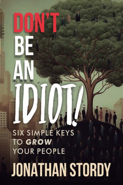 Don't Be an Idiot: Six Simple Keys to Grow Your People