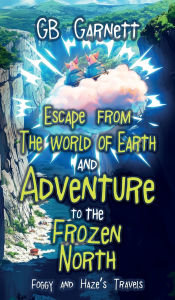 Title: Escape from the World of Earth and Adventure to the Frozen North, Author: G B Garnett