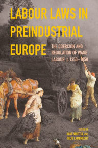 Title: Labour Laws in Preindustrial Europe: The Coercion and Regulation of Wage Labour, c.1350-1850, Author: Jane Whittle