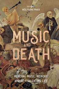 Title: Music and Death: Funeral Music, Memory and Re-Evaluating Life, Author: Wolfgang Marx