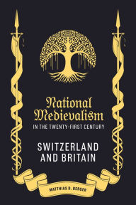 Title: National Medievalism in the Twenty-First Century: Switzerland and Britain, Author: Matthias D Berger