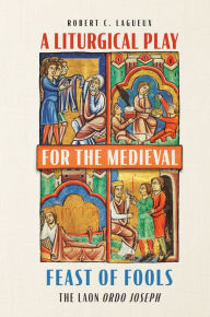 Title: A Liturgical Play for the Medieval Feast of Fools: The Laon <i> Ordo Joseph</i>, Author: Robert C. Lagueux