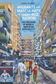 Title: Migrants and Masculinity in High-Rise Nairobi: The Pressure of being a Man in an African City, Author: Mario Schmidt