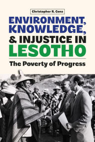 Title: Environment, Knowledge, and Injustice in Lesotho: The Poverty of Progress, Author: Christopher Conz