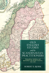 Title: Old English Studies and its Scandinavian Practitioners: Nationalism, Aesthetics, and Spirituality in the Nordic Countries, 1733-2023, Author: Robert E Bjork