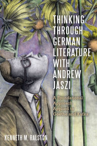 Free ebook download for mp3 Thinking Through German Literature with Andrew Jaszi: A Foundational Approach Applied to Goethe and Kafka ePub PDB CHM by Kenneth M. Ralston 9781640142183 (English literature)