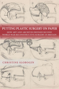 Ipad books download Putting Plastic Surgery on Paper: How Art and Archives Defined Second World War Reconstructive Surgery in Britain by Christine Slobogin English version FB2 PDF RTF 9781648251054