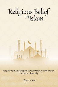 Title: Religious Belief in Islam from the Perspective of 20th-Century Analytical Philosophy, Author: Riyaz Aamir