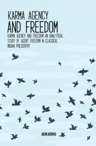 Title: Karma Agency and Freedom An Analytical Study of Agent Freedom in Classical Indian Philosophy, Author: Vidhu Jain