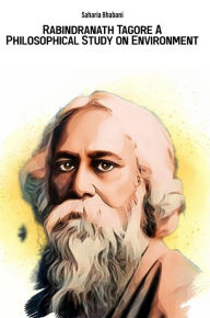Title: Rabindranath Tagore A Philosophical Study on Environment, Author: Saharia Bhabani
