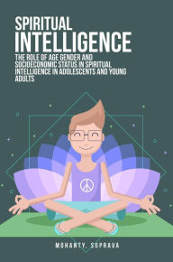 Title: The role of age gender and socioeconomic status in spiritual intelligence in adolescents and young adults, Author: Suprava Mohanty