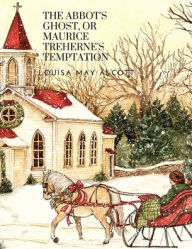 Title: The Abbot's Ghost, or Maurice Treherne's Temptation: A Christmas Story, Author: Louisa May Alcott