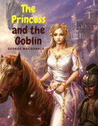 Title: The Princess and the Goblin: Charming Fantasy Story for Children, Author: George MacDonald
