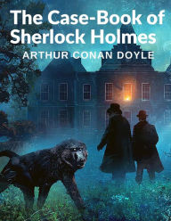 Title: The Case-Book of Sherlock Holmes: The Bravery of Dr Watson and the Brilliant Mind of Mr Sherlock Homes, Author: Arthur Conan Doyle