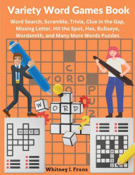 Title: Variety Word Games Book: Word Search, Scramble, Trivia, Clue in the Gap, Missing Letter, Hit the Spot, Hex, Bullseye, Wordsmith, and Many More Words Puzzles, Author: Whitney Jane Franz
