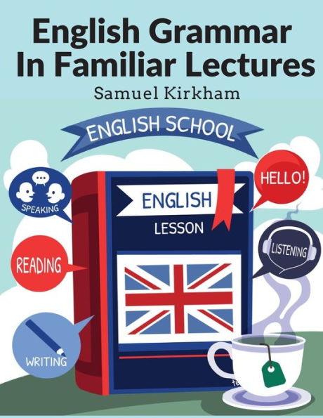 English Grammar In Familiar Lectures: Accompanied By A Compendium, Embracing A New Systematic Order Of Parsing, A New System Of Punctuation, and Exercises In False Syntax