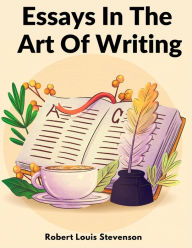 Title: Essays In The Art Of Writing: Technical Elements Of Style In Literature, Author: Robert Louis Stevenson