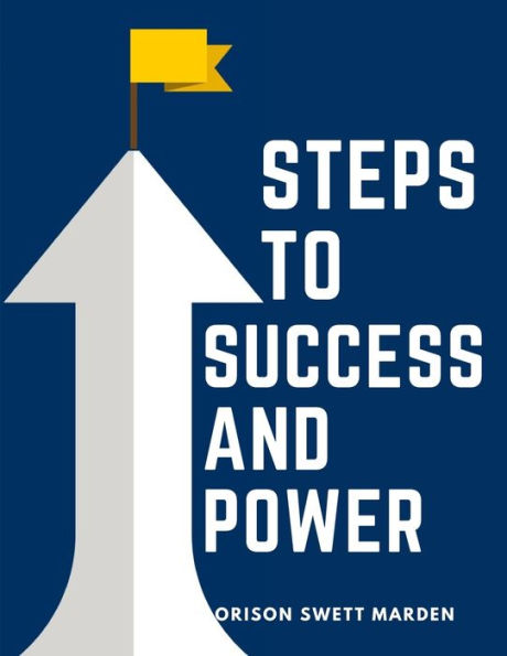 Steps To Success And Power: A Book Designed to Inspire Youth to Character Building, Self-Culture and Noble Achievement