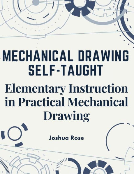 Mechanical Drawing Self-Taught: Elementary Instruction in Practical Mechanical Drawing