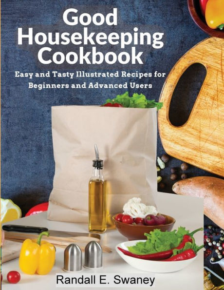 Good Housekeeping Cookbook: Easy and Tasty Illustrated Recipes for Beginners and Advanced Users
