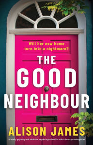 Title: The Good Neighbour: A totally gripping and addictive psychological thriller with a heart-pounding twist, Author: Alison James