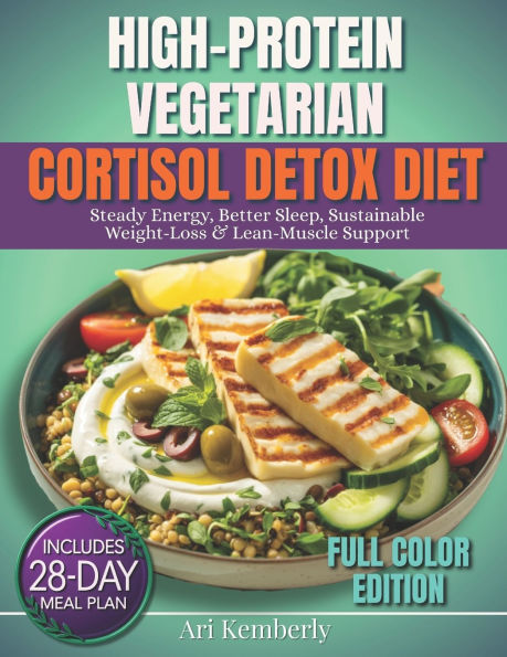 High-Protein Vegetarian Cortisol detox diet: A 28-Day Meal Plan with 75+ Quick & Easy Plant-Based Recipes & Grocery Lists for Steady Energy, Better Sleep, Sustainable Weight-Loss & Lean-Muscle Support