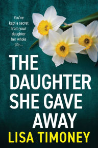 Title: The Daughter She Gave Away, Author: Lisa Timoney