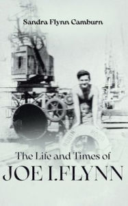 Title: The Life and Times of Joe I. Flynn, Author: Sandra Flynn Camburn