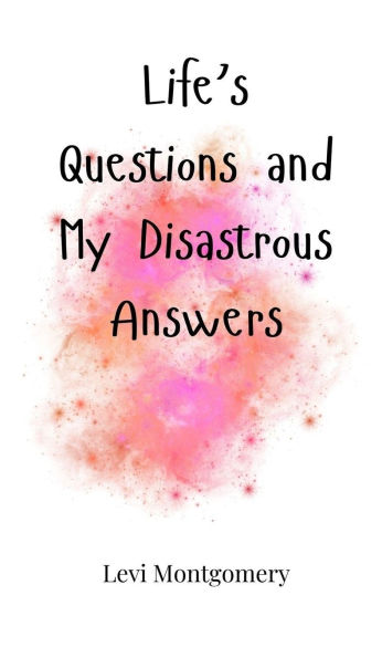 Life's Questions and My Disastrous Answers