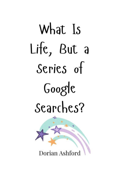 What Is Life, But a Series of Google Searches?