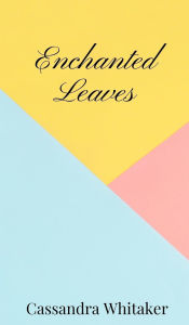 Title: Enchanted Leaves, Author: Cassandra Whitaker